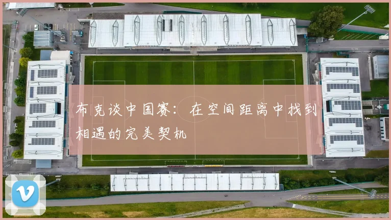 布克谈中国赛：在空间距离中找到相遇的完美契机