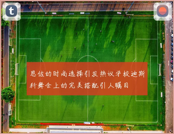 恩佐的时尚选择引发热议学校迪斯科舞会上的完美搭配引人瞩目