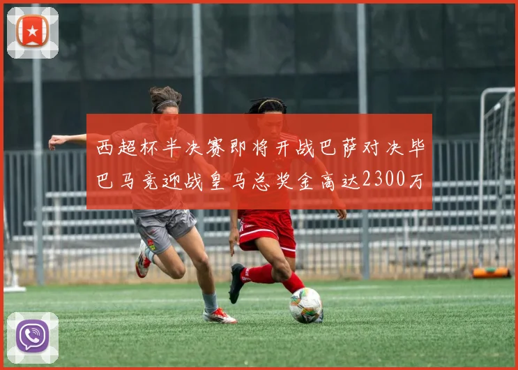 西超杯半决赛即将开战巴萨对决毕巴马竞迎战皇马总奖金高达2300万欧