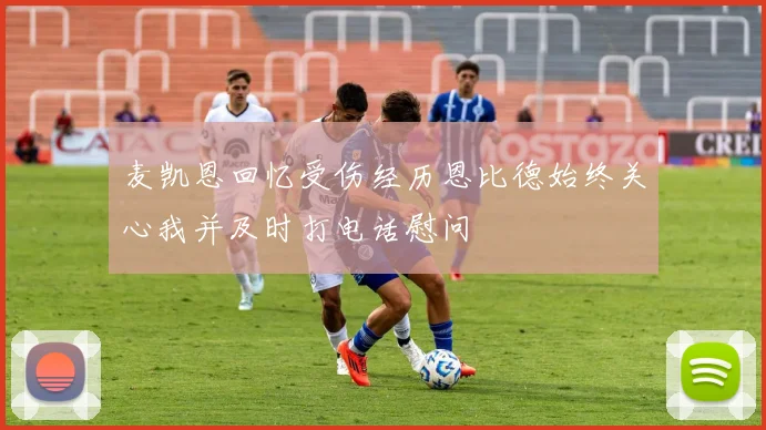 麦凯恩回忆受伤经历恩比德始终关心我并及时打电话慰问